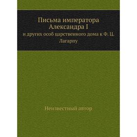 

Письма императора Александра I. и других особ царственного дома к Ф. Ц. Лагарпу