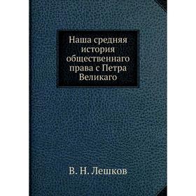 

Наша средняя история общественнаго права с Петра Великаго. В. Н. Лешков