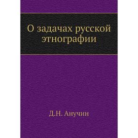 

О задачах русской этнографии. Д. Н. Анучин