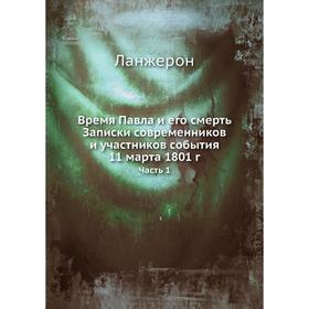 

Время Павла и его смерть Записки современников и участников события 11 марта 1801 г. Часть 1. Ланжерон