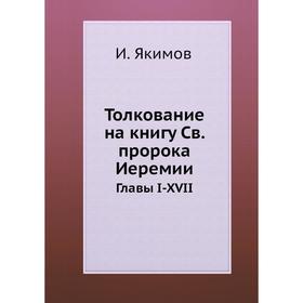 

Толкование на книгу Св. пророка Иеремии. Главы I-XVII. И. Якимов