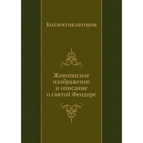 

Живописное изображение и описание о святой Феодоре. Коллектив авторов