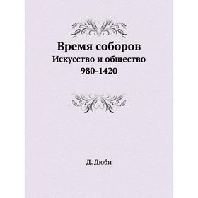 

Время соборов. Искусство и общество 980-1420. Д. Дюби