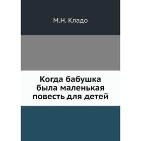 

Когда бабушка была маленькая повесть для детей. М. Н. Кладо