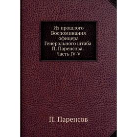 

Из прошлого Воспоминания офицера Генерального штаба П. Паренсова. Часть IV-V. П. Паренсов