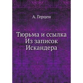

Тюрьма и ссылка Из записок Искандера. А. Герцен