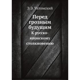 

Перед грозным будущим. К русско-японскому столкновению. Э.Э. Ухтомский