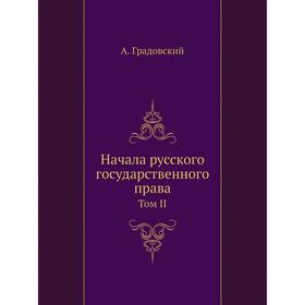 

Начала русского государственного права. Том 2. Органы управления. А. Градовский