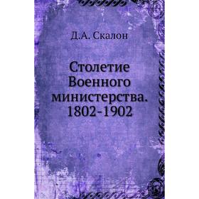 

Столетие Военного министерства. 1802-1902. Д. А. Скалон