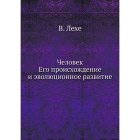

Человек, его происхождение и эволюционное развитие. В. Лехе