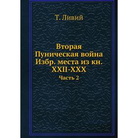 

Вторая Пуническая война Избр. места из книг XXII-XXX. Часть 2. Т. Ливий