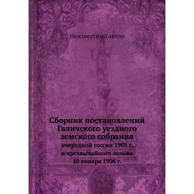 

Сборник постановлений Галичского уездного земского собрания. очередной сессии 1905 г. и чрезвычайного созыва 10 января 1906 г.