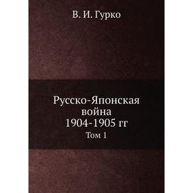 

Русско-Японская война 1904-1905 гг. Том 1. В. И. Гурко