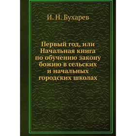 

Первый год, или Начальная книга по обучению закону божию в сельских и начальных городских школах. И. Н. Бухарев
