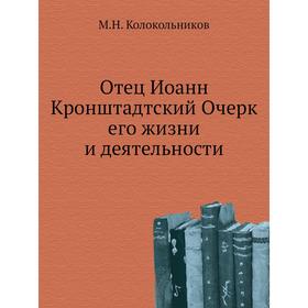 

Отец Иоанн Кронштадтский Очерк его жизни и деятельности. М.Н. Колокольников