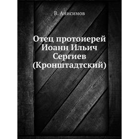 

Отец протоиерей Иоанн Ильич Сергиев (Кронштадтский). В. Анисимов