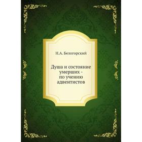 

Душа и состояние умерших - по учению адвентистов. Н. А. Белогорский