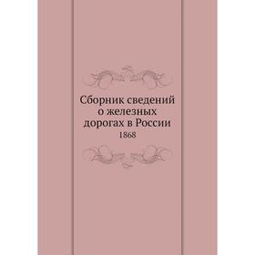 

Сборник сведений о железных дорогах в России. 1868