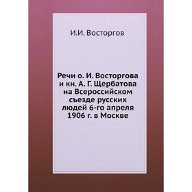 

Речи о. И. Восторгова и книги А. Г. Щербатова на Всероссийском съезде русских людей 6-го апреля 1906 г. в Москве. И. И. Восторгов