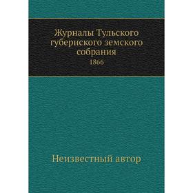 

Журналы Тульского губернского земского собрания. 1866