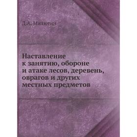 

Наставление к занятию, обороне и атаке лесов, деревень, оврагов и других местных предметов. Д. А. Милютин