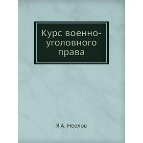 

Курс военно-уголовного права. Я. А. Неелов