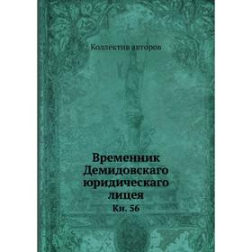 

Временник Демидовскаго юридическаго лицея. Книга 56. Коллектив авторов