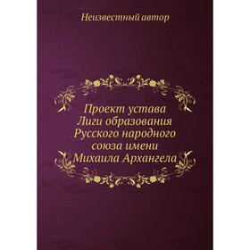 

Проект устава Лиги образования Русского народного союза имени Михаила Архангела