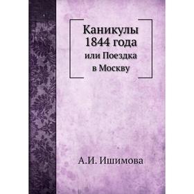 

Каникулы 1844 года. или Поездка в Москву. А. И. Ишимова