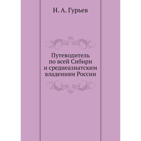 

Путеводитель по всей Сибири и среднеазиатским владениям России. Н. А. Гурьев