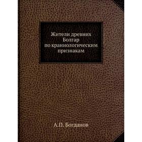 

Жители древних Болгар по краниологическим признакам. А. П. Богданов