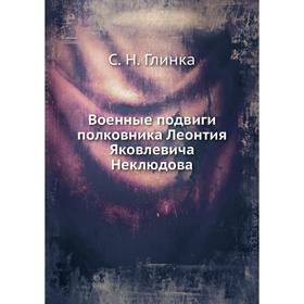 

Военные подвиги полковника Леонтия Яковлевича Неклюдова. С. Н. Глинка