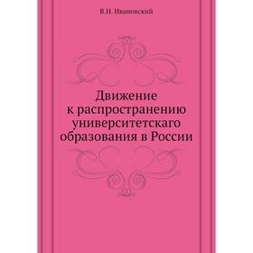 

Движение к распространению университетскаго образования в России. В. Н. Ивановский