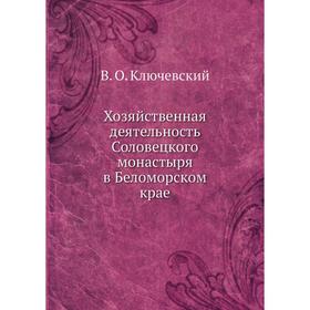 

Хозяйственная деятельность Соловецкого монастыря в Беломорском крае. В. О. Ключевский