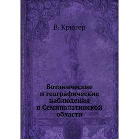 

Ботанические и географические наблюдения в Семипалатинской области. В. Крюгер