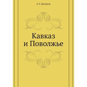 

Кавказ и Поволжье. А. Т. Цаликов