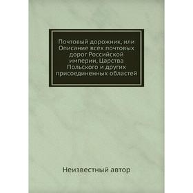 

Почтовый дорожник, или Описание всех почтовых дорог Российской империи, Царства Польского и других присоединенных областей