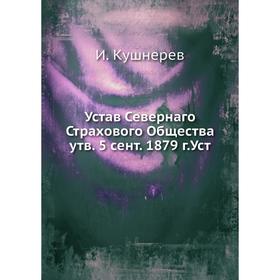 

Устав Севернаго Страхового Общества утв. 5 сент. 1879 г. И. Кушнерев