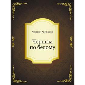 

Черным по белому. Аркадий Аверченко