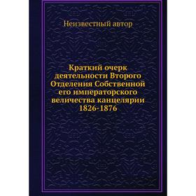 

Краткий очерк деятельности Второго Отделения Собственной его императорского величества канцелярии 1826-1876