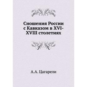 

Сношения России с Кавказом в XVI-XVIII столетиях. А. А. Цагарели