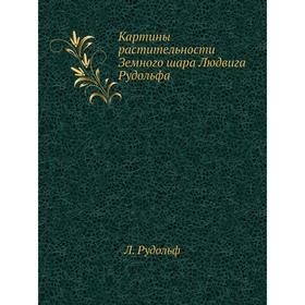 

Картины растительности Земного шара Людвига Рудольфа. Л. Рудольф