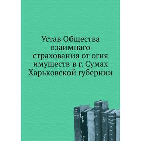 

Устав Общества взаимнаго страхования от огня имуществ в г. Сумах Харьковской губернии