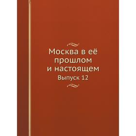 

Москва в её прошлом и настоящем. Выпуск 12. Сборник