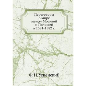 

Переговоры о мире между Москвой и Польшей в 1581-1582 г. Ф. И. Успенский