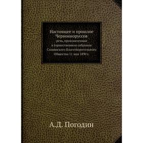 

Настоящее и прошлое Червонноруссов. речь, произнесенная в торжественном собрании Славянского Благотворительного Общества 11 мая 1890 г. А. Д. Погодин