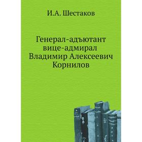 

Генерал-адъютант вице-адмирал Владимир Алексеевич Корнилов. И. А. Шестаков