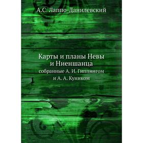 

Карты и планы Невы и Ниеншанца. собранные А. И. Гиппингом и А. А. Куником. А. С. Лаппо-Данилевский