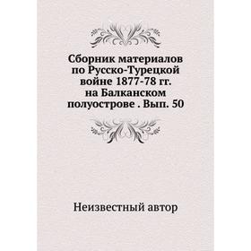 

Сборник материалов по Русско-Турецкой войне 1877-78 гг. на Балканском полуострове. Выпуск 50