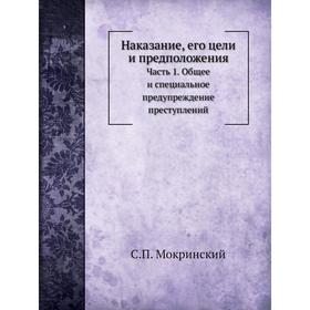 

Наказание, его цели и предположения. Часть 1. Общее и специальное предупреждение преступлений. С. П. Мокринский